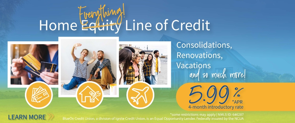 Home Equity Line of Credit. Consolidations, Renovations, Vacations and so much more! 5.99% APR* 4-Month Introductory Rate